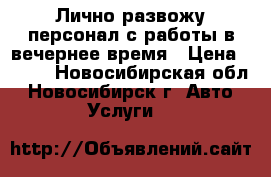 Лично развожу персонал с работы в вечернее время › Цена ­ 150 - Новосибирская обл., Новосибирск г. Авто » Услуги   